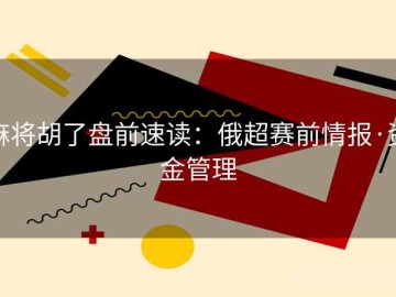 麻将胡了盘前速读：俄超赛前情报·资金管理