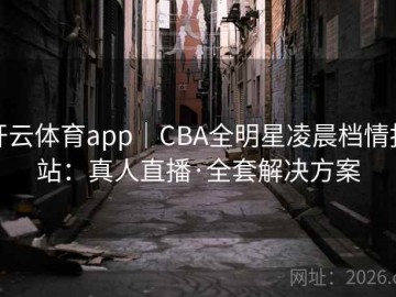 开云体育app｜CBA全明星凌晨档情报站：真人直播·全套解决方案