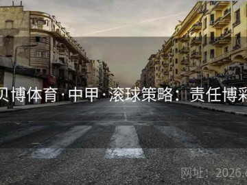 贝博体育·中甲·滚球策略：责任博彩