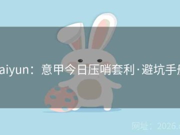 kaiyun：意甲今日压哨套利·避坑手册