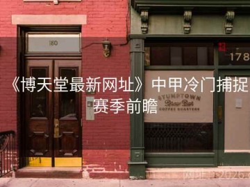 《博天堂最新网址》中甲冷门捕捉：赛季前瞻