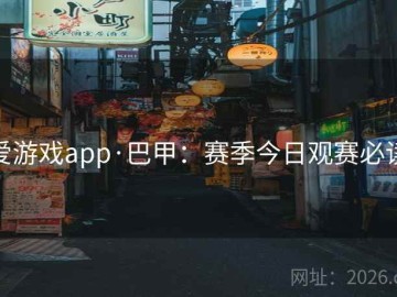爱游戏app·巴甲：赛季今日观赛必读