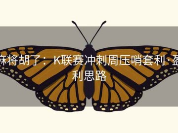 麻将胡了：K联赛冲刺周压哨套利·盈利思路