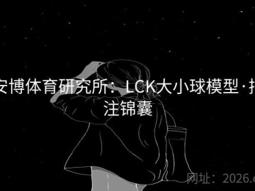 安博体育研究所：LCK大小球模型·押注锦囊