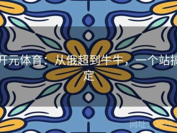 开元体育：从俄超到牛牛，一个站搞定