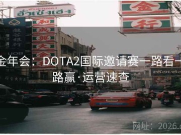 金年会：DOTA2国际邀请赛一路看一路赢·运营速查