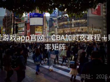 爱游戏app官网｜CBA加时夜赛程＋赔率矩阵