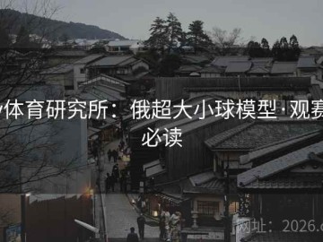 v体育研究所：俄超大小球模型·观赛必读