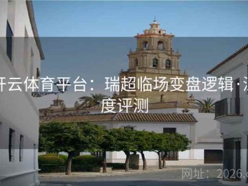 开云体育平台：瑞超临场变盘逻辑·深度评测