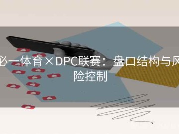 必一体育×DPC联赛：盘口结构与风险控制