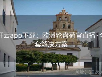 开云app下载：欧洲轮盘荷官直播·全套解决方案