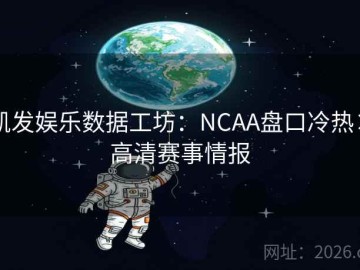 凯发娱乐数据工坊：NCAA盘口冷热×高清赛事情报