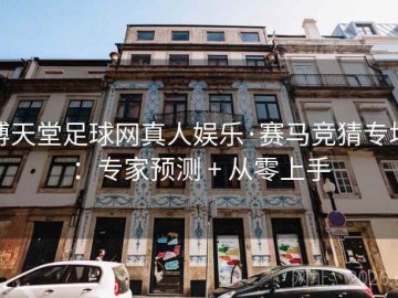 博天堂足球网真人娱乐·赛马竞猜专场：专家预测 + 从零上手