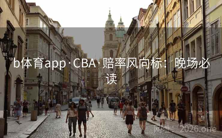 b体育app·CBA·赔率风向标：晚场必读