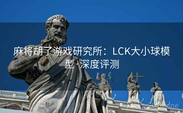 麻将胡了游戏研究所：LCK大小球模型·深度评测