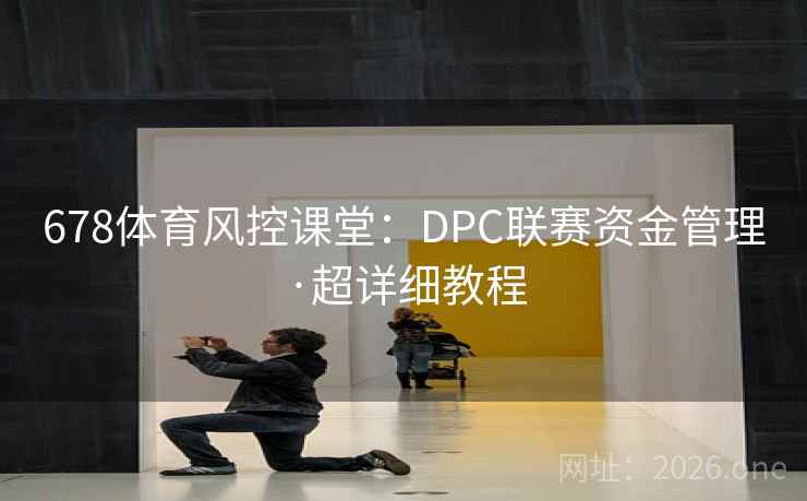 678体育风控课堂：DPC联赛资金管理·超详细教程