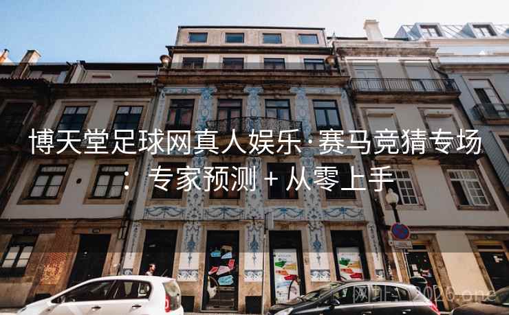 博天堂足球网真人娱乐·赛马竞猜专场:专家预测 + 从零上手 博天堂足球网真人娱乐·赛马竞猜专场:专家预测 + 从零上手