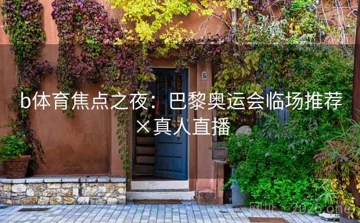 b体育焦点之夜:巴黎奥运会临场推荐×真人直播 b体育焦点之夜:巴黎奥运会临场推荐×真人直播