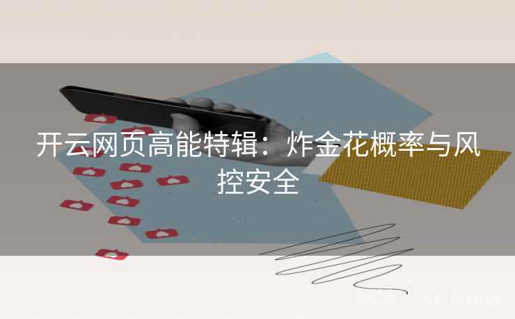 开云网页高能特辑：炸金花概率与风控安全
