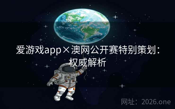 爱游戏app×澳网公开赛特别策划:权威解析 爱游戏app×澳网公开赛特别策划:权威解析