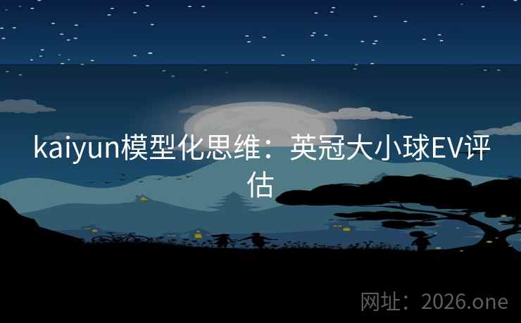 kaiyun模型化思维：英冠大小球EV评估