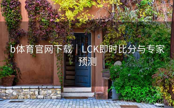 b体育官网下载|LCK即时比分与专家预测 b体育官网下载|LCK即时比分与专家预测