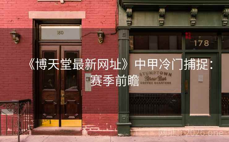 《博天堂最新网址》中甲冷门捕捉:赛季前瞻 《博天堂最新网址》中甲冷门捕捉:赛季前瞻