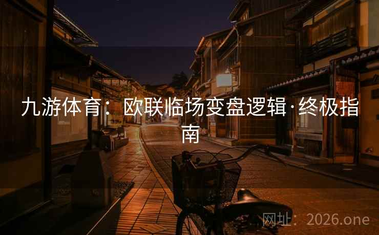 九游体育：欧联临场变盘逻辑·终极指南