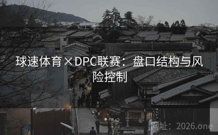 球速体育×DPC联赛:盘口结构与风险控制 球速体育×DPC联赛:盘口结构与风险控制