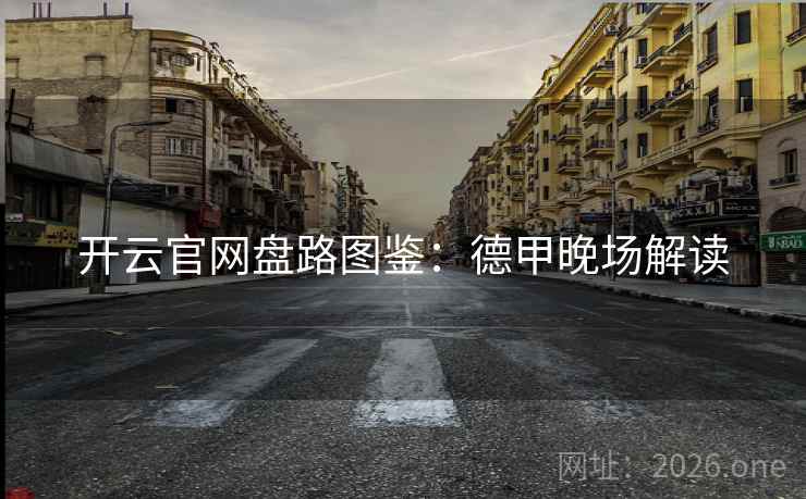 开云官网盘路图鉴：德甲晚场解读