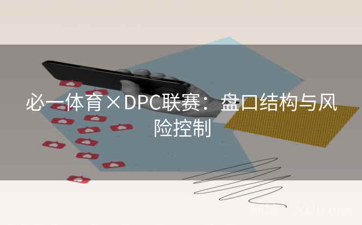 必一体育×DPC联赛:盘口结构与风险控制 必一体育×DPC联赛:盘口结构与风险控制