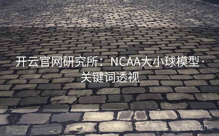 开云官网研究所:NCAA大小球模型·关键词透视 开云官网研究所:NCAA大小球模型·关键词透视