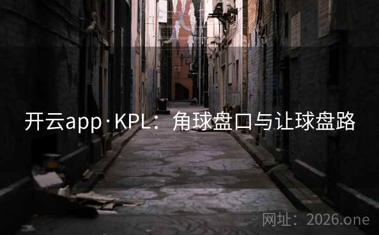 开云app·KPL:角球盘口与让球盘路 开云app·KPL:角球盘口与让球盘路