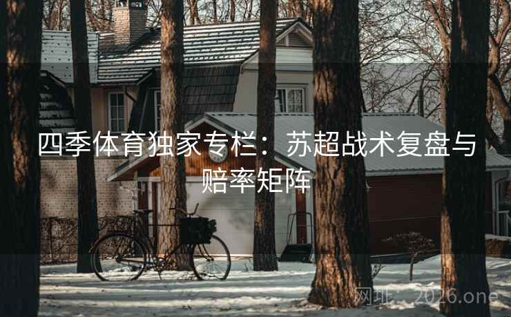 四季体育独家专栏：苏超战术复盘与赔率矩阵