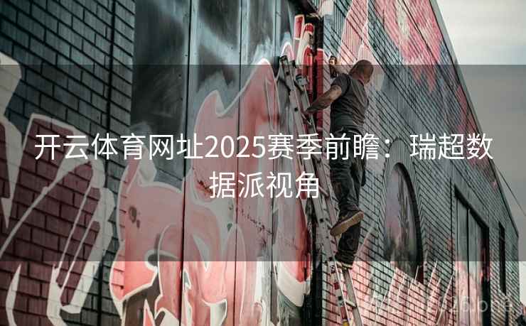 开云体育网址2025赛季前瞻:瑞超数据派视角 开云体育网址2025赛季前瞻:瑞超数据派视角