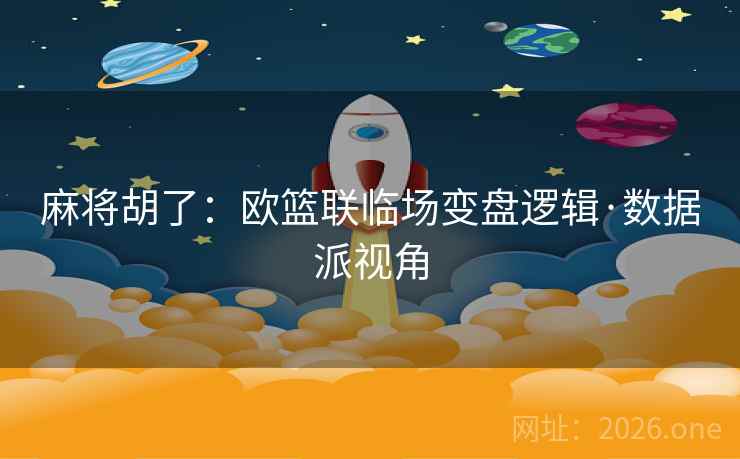 麻将胡了：欧篮联临场变盘逻辑·数据派视角