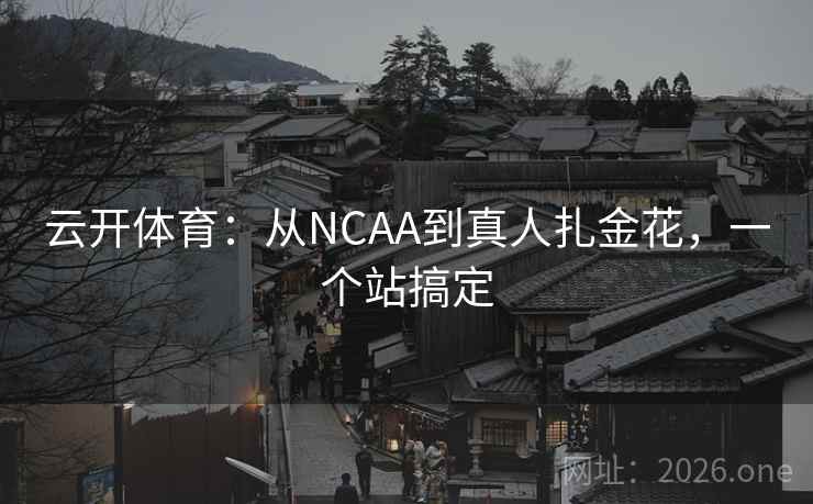 云开体育：从NCAA到真人扎金花，一个站搞定