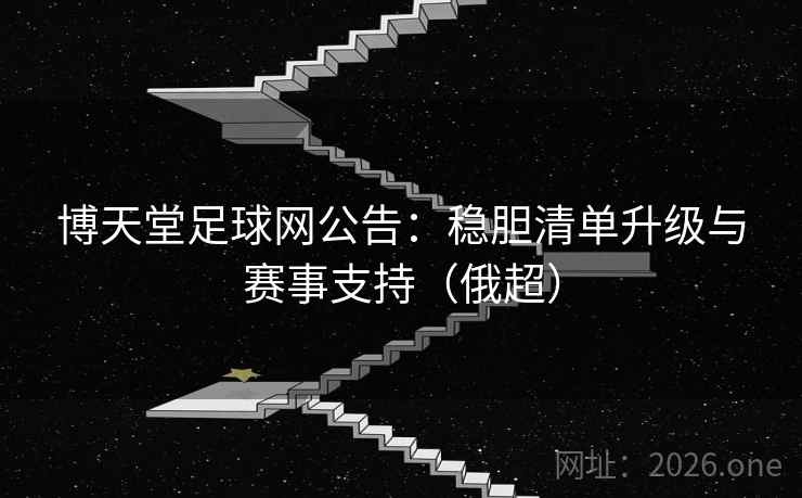 博天堂足球网公告:稳胆清单升级与赛事支持(俄超) 博天堂足球网公告:稳胆清单升级与赛事支持(俄超)