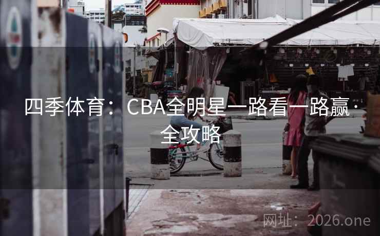四季体育：CBA全明星一路看一路赢·全攻略