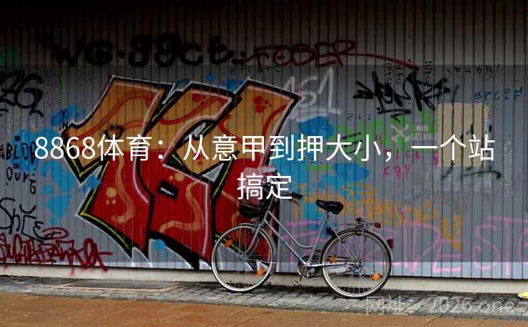 8868体育：从意甲到押大小，一个站搞定