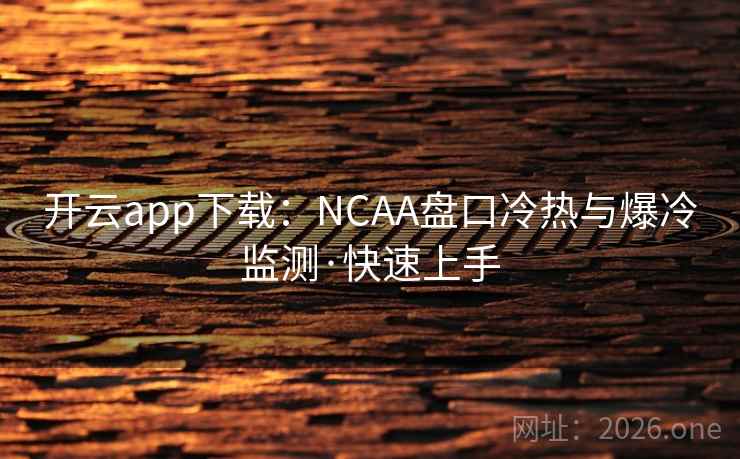 开云app下载:NCAA盘口冷热与爆冷监测·快速上手 开云app下载:NCAA盘口冷热与爆冷监测·快速上手