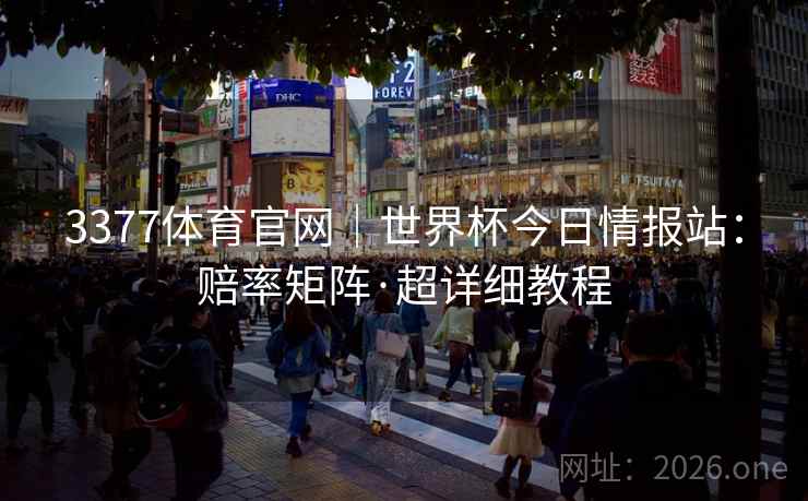 3377体育官网|世界杯今日情报站:赔率矩阵·超详细教程 3377体育官网|世界杯今日情报站:赔率矩阵·超详细教程