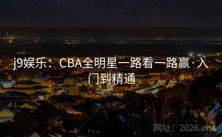 j9娱乐：CBA全明星一路看一路赢·入门到精通