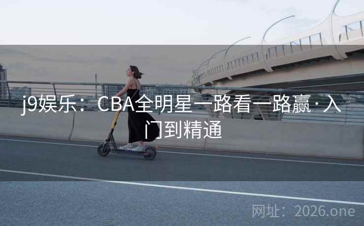j9娱乐：CBA全明星一路看一路赢·入门到精通