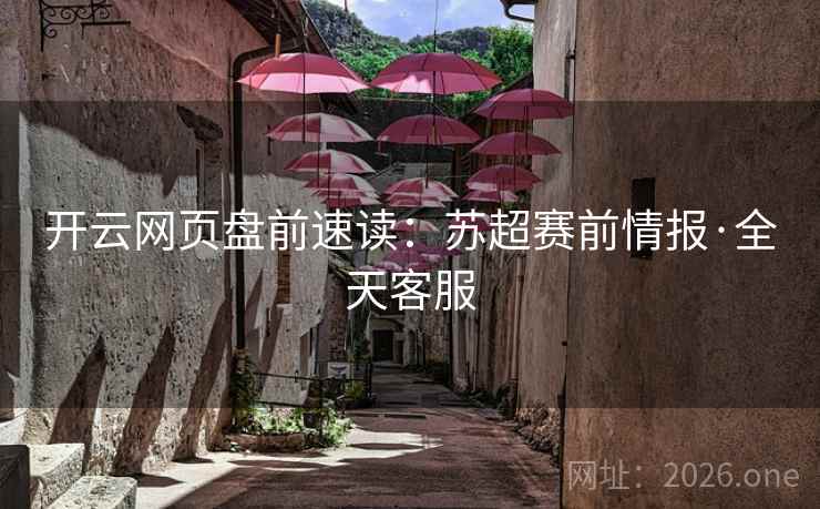 开云网页盘前速读：苏超赛前情报·全天客服