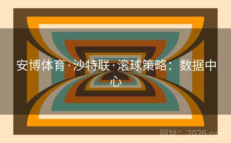 安博体育·沙特联·滚球策略：数据中心