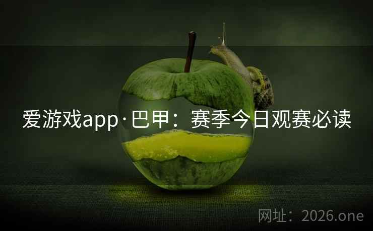 爱游戏app·巴甲：赛季今日观赛必读