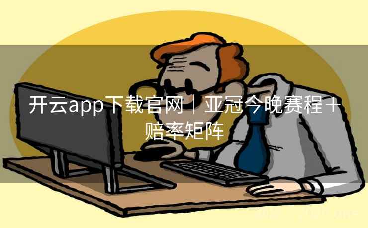 开云app下载官网|亚冠今晚赛程+赔率矩阵 开云app下载官网|亚冠今晚赛程+赔率矩阵