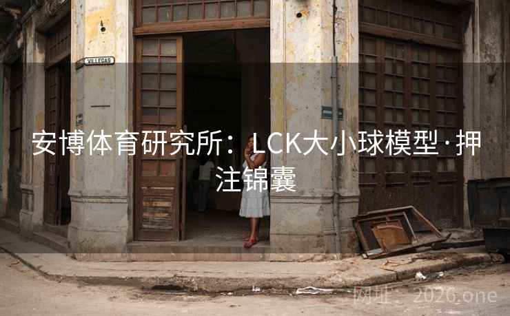 安博体育研究所:LCK大小球模型·押注锦囊 安博体育研究所:LCK大小球模型·押注锦囊
