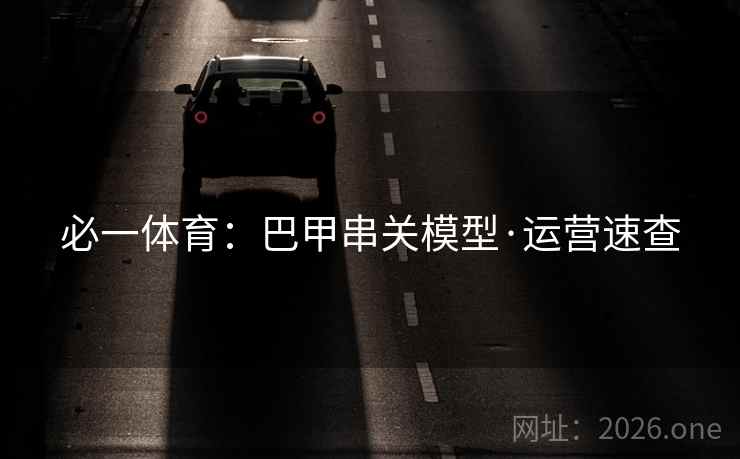 必一体育:巴甲串关模型·运营速查 必一体育:巴甲串关模型·运营速查